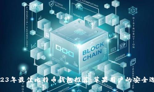 2023年最佳比特币钱包推荐：苹果用户的安全选择