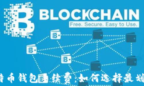 
全解析比特币钱包手续费：如何选择最划算的钱包？