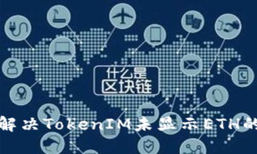 如何解决TokenIM未显示ETH的问题