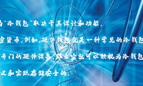 Tokenim 是一个相对较新的项目，专注于加密货币存储与管理。它是否被称为“冷钱包”取决于其设计和功能。

冷钱包通常是指不直接连接互联网的存储设备或解决方案，用于安全保存加密货币。例如，硬件钱包就是一种常见的冷钱包，能够在不与网络直接连接的情况下保护用户的私钥。

如果 Tokenim 提供了类似的功能，比如用户可以将其私钥离线存储，或者有专门的硬件设备，那么它就可以被视为冷钱包。相反，如果它是一个在线钱包或与互联网直接交互的服务，则不算是冷钱包。

为了准确确认，请查看 Tokenim 的官方网站或相关文档，了解它们是如何定义和实现存储安全的。