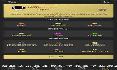 如何解决比特币钱包下载不下的困扰？