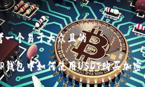 思考一个易于大众且的

在TP钱包中如何使用USDT购买加密货币