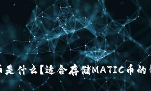 优质
MATIC币是什么？适合存储MATIC币的钱包推荐