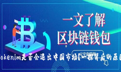### Tokenim是否会退出中国市场？一探背后的原因与影响