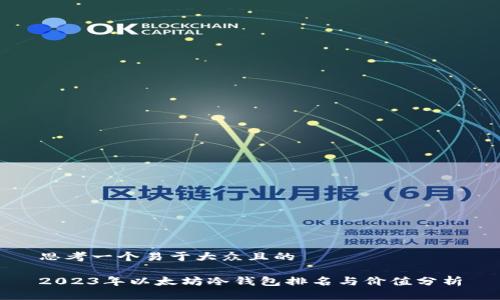 思考一个易于大众且的

2023年以太坊冷钱包排名与价值分析