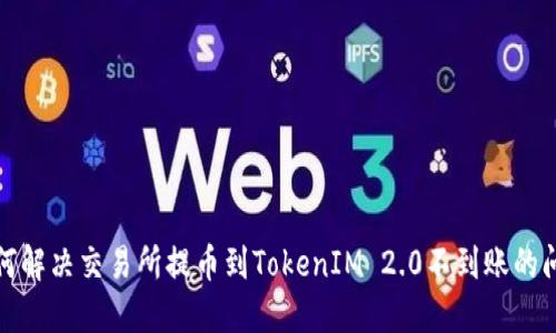 如何解决交易所提币到TokenIM 2.0不到账的问题
