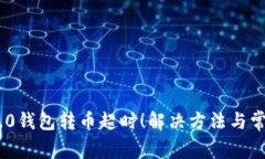 Tokenim 2.0钱包转币超时！解决方法与常见问题解析