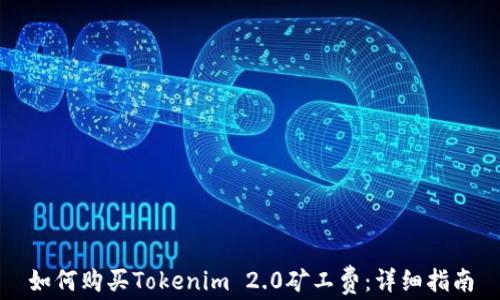 
如何购买Tokenim 2.0矿工费：详细指南