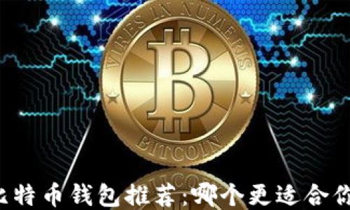 
比特币钱包推荐：哪个更适合你？