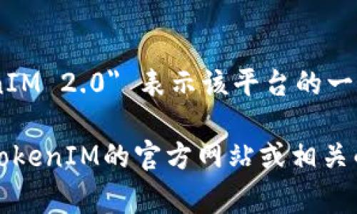 TokenIM 是一家成立于2017年的区块链技术公司，专注于提供安全的数字资产管理和交易解决方案。具体版本 