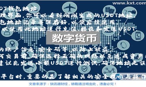 在Tokenim上创建USDT钱包地址的具体步骤如下：

### 第一步：注册Tokenim账户
1. **访问官网**：打开Tokenim官方网站。
2. **点击注册**：寻找并点击注册按钮。
3. **填写信息**：根据提示填写电子邮件地址、设置密码等必要信息。
4. **安全验证**：完成电子邮件验证或者其他安全验证步骤。

### 第二步：登录Tokenim账户
1. **访问官网**：重新访问Tokenim官方网站。
2. **输入账户信息**：输入你的注册邮箱和密码。
3. **完成安全验证**：完成验证码或者其他安全措施，成功登录。

### 第三步：创建USDT钱包地址
1. **找到钱包功能**：在账户仪表盘或主菜单中找到“钱包”或者“资金管理”选项。
2. **选择添加钱包**：在钱包管理页面，通常会有一个“添加钱包”或者“创建新地址”的选项。
3. **选择USDT**：在创建新钱包时，选择USDT或者相应的USDT网络（如ERC20, TRC20等）。
4. **确认创建**：按照界面提示进行确认，系统会为你生成一个专属的USDT钱包地址。

### 第四步：管理你的USDT钱包地址
1. **查看地址**：在钱包管理界面，你可以看到刚刚生成的USDT地址。
2. **备份信息**：建议将钱包地址记录并保存好，以便后续使用。
3. **进行USDT交易**：你可以使用此地址进行充值、接收和发送USDT。

### 注意事项：
- **安全性**：务必保护你的账户信息、安全码等，以防止被盗。
- **确认网络**：在进行任何交易前，确保选择正确的网络以免造成资产损失。
- **小额测试**：首次转账建议先发送小额USDT进行测试，确保地址无误。

在使用Tokenim或任何其他平台时，重要的是了解相关的安全提示与操作流程，以保护自身资产安全。