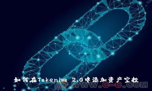 如何在Tokenim 2.0中添加资产空投