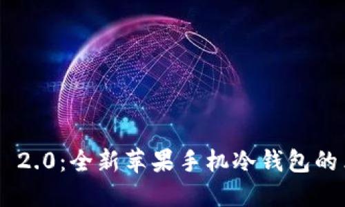 Tokenim 2.0：全新苹果手机冷钱包的革新之选