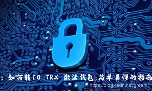 : 如何转10 TRX 激活钱包：简单易懂的指南