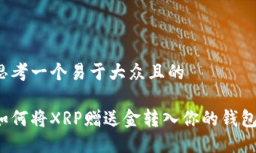思考一个易于大众且的

如何将XRP赠送金转入你的钱包？