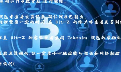 将 Tokenim 2.0 转到 Bit-Z 需要经过一些步骤，以下是详细的指南和步骤说明。

### 第一步：准备你的 Tokenim 2.0 钱包
确保你拥有 Tokenim 2.0 的钱包，并可以访问其中的代币。有些情况下，你可能需要确保你的钱包软件是最新版本，以支持最新的功能和合约。

### 第二步：使用 Tokenim 2.0 钱包转出代币
1. **登录你的 Tokenim 钱包**：打开钱包应用，输入你的登录凭证。
2. **找到转账功能**：在钱包界面上，找到“转账”或“发送”的选项。
3. **输入转账信息**：将需要转出的 Tokenim 2.0 数量填入，并输入 Bit-Z 交易所提供的钱包地址。
4. **确认交易**：核对信息无误后，确认交易，并注意任何可能的网络费用。

### 第三步：登录 Bit-Z 交易所
1. **访问 Bit-Z 官网**：在浏览器中输入 Bit-Z 的网址并打开。
2. **创建账号或登录**：如果已经注册，直接登录；如果没有注册账号，则需要创建一个新账号。

### 第四步：获取你的 Bit-Z 钱包地址
1. **找到充值页面**：登录后，前往用户账户页面，找到“充值”或者“资金管理”选项。
2. **选择 Tokenim 2.0**：在充值页面，选择 Tokenim 2.0 作为你要充值的代币。
3. **复制钱包地址**：系统会生成一个充值地址，复制这个地址用于下一步操作。

### 第五步：将 Tokenim 2.0 转到 Bit-Z 钱包
在 Tokenim 钱包中输入你复制的 Bit-Z 地址，并确认代币数量后，进行转账。

### 第六步：检查交易状态
1. **查看交易记录**：转账后，可以在 Tokenim 钱包中查看交易记录，确认代币已转出。
2. **在 Bit-Z 中确认到账**：一般情况下，转账处理需要一定的时间。在 Bit-Z 的账户中查看是否到账，通常在“资金管理”或者“交易记录”中可以看到。

### 第七步：处理问题
如果在转账过程中遇到问题，如资金未到账，可以联系 Bit-Z 的客服或者查阅 Tokenim 钱包的帮助文件。

### 总结
将 Tokenim 2.0 转入 Bit-Z 交易所的过程是直接且清晰的，但一定要小心地址输入错误和网络拥堵等问题。

如果您还有其他疑问，或需要更详细的信息，请随时询问！