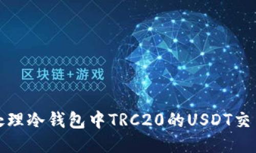 如何处理冷钱包中TRC20的USDT交易问题