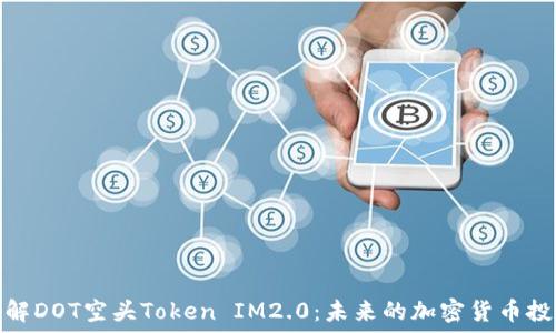   
深入了解DOT空头Token IM2.0：未来的加密货币投资趋势