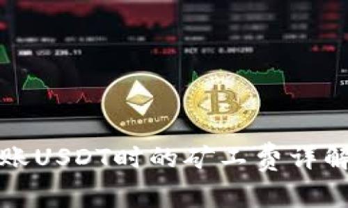 火币钱包转账USDT时的矿工费详解与最佳实践