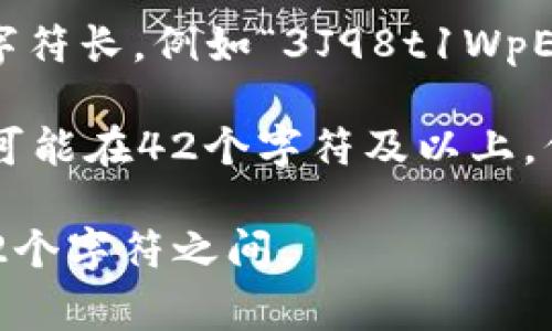 比特币钱包的字符长度通常与钱包的类型和生成方法有关。以下是几个常见类型的钱包地址及其字符长度：

1. **比特币地址（P2PKH）**：以数字1开头，通常为26至35个字符长。例如“1A1zP1eP5QGefi2DMPTfTL5SLmv7DivfNa”。
  
2. **比特币地址（P2SH）**：以数字3开头，通常也为26至35个字符长。例如“3J98t1WpEZ73CNmQviecrnyiWrnqRhWNLy”。

3. **比特币地址（Bech32，SegWit地址）**：以“bc1”开头，长度可能在42个字符及以上。例如“bc1qw508d6qejxtdg4y5r3zp4w2k6e2w3y4w69c4xv”。

因此，比特币钱包的字符数视具体地址类型而定，通常在26到42个字符之间。