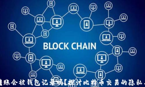 
比特币转账会被钱包记录吗？探讨比特币交易的隐私与透明性