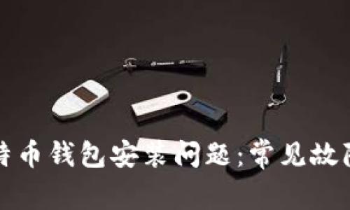 如何解决比特币钱包安装问题：常见故障与解决方案