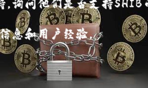 关于Tokenim 2.0是否支持SHIB币的信息可以通过查看Tokenim的官方公告和支持的币种列表来确认。Tokenim作为一个平台，可能会更新其支持的加密货币，因此在此提供一些步骤来验证Tokenim 2.0对SHIB币的支持情况：

1. **访问官方渠道**：请访问Tokenim的官方网站，查看他们的支持币种列表。通常，官方会在网站上详细列出支持的所有加密货币。

2. **查看社交媒体和公告**：Tokenim的社交媒体页面（如Twitter、Telegram等）可能会有最新的消息和更新，包括他们对SHIB币的支持情况。

3. **咨询客户支持**：如果在网站或社交媒体上找不到具体信息，可以直接联系Tokenim的客户支持，询问他们是否支持SHIB币。

4. **社区和论坛**：访问与Tokenim相关的社区或论坛，查看其他用户的讨论，可能会获得非官方的信息和用户经验。

如需更详细的信息或进一步的帮助，请告知！