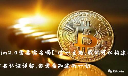在围绕“Tokenim2.0需要实名吗？”这一主题，我们可以构建以下内容框架。

Tokenim2.0实名认证详解：你需要知道的一切