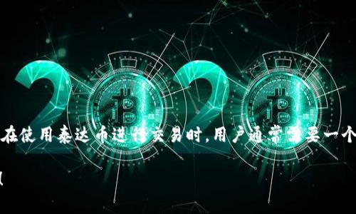 泰达币（Tether）是一种稳定币，旨在与法定货币保持1:1的锚定。在使用泰达币进行交易时，用户通常需要一个支持泰达币的数字钱包。泰达币官方钱包叫做“Tether Wallet”。

如果您需要更多关于泰达币或其官方钱包的信息，欢迎随时提问！