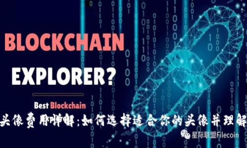 Tokenim头像费用详解：如何选择适合你的头像并理解相关费用
