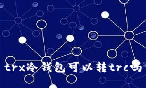 trx冷钱包可以转trc吗