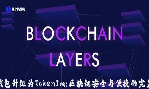 
火币钱包升级为TokenIm：区块链安全与便捷的完美结合