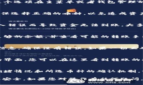 要在 Tokenim 上进行转账，您可以按照以下步骤进行操作。请注意，Tokenim 是一个去中心化的平台，操作前请确保您了解相关的加密货币知识。

1. 登录您的账户
首先，您需要进入 Tokenim 的官方网站，并使用您的账户信息进行登录。如果您还没有账户，请先进行注册并完成身份验证的步骤。

2. 查找转账功能
登录后，您将看到平台的主界面。在这里，查找“转账”或“转账资金”的选项。通常，这个选项在主菜单或者钱包管理的页面上。在不同平台上，转账功能的位置可能会略有不同。

3. 选择转账的币种
在转账界面，您需要选择您想要转账的币种。Tokenim 可能支持多种加密货币，确保选择正确的币种，以免造成资产的损失。

4. 输入接收方地址
接下来，您需要输入接收方的加密货币地址。请务必仔细核对地址，以避免因为输入错误而导致资金无法到账。大多数平台都会提供地址的二维码，您可以选择使用它来扫描。

5. 输入转账金额
在输入接收方地址后，系统将要求您输入您想要转账的金额。请确认您账户中有足够的余额，并查看可能的转账手续费，确保您的可用余额能够覆盖费用和转账金额。

6. 进行确认
输入所有信息后，系统会提示您进行确认。在确认之前，建议您再检查一遍所有的信息，确保没有错误。如果一切正确，请确认并提交转账请求。

7. 查看转账状态
成功提交转账请求后，您可以查看转账的状态。大部分平台会提供一个交易记录的界面，您可以在这里看到转账的状态，比如“待确认”、“已完成”等。如果滋生有任何问题，您可以联系客服进行咨询。

8. 确认已到账
一旦转账完成，接收方应该在一定时间之内能收到资金，具体时间取决于网络的拥堵情况和所选币种的确认机制。请让接收方核实资金是否到账。

以上步骤是 Tokenim 上进行转账的基本流程，请根据具体情况仔细操作，并确保安全。如果您对操作有任何疑问，可以参考 Tokenim 的官方帮助文档或联系客服进行进一步查询。