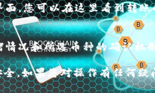 要在 Tokenim 上进行转账，您可以按照以下步骤进行操作。请注意，Tokenim 是一个去中心化的平台，操作前请确保您了解相关的加密货币知识。

1. 登录您的账户
首先，您需要进入 Tokenim 的官方网站，并使用您的账户信息进行登录。如果您还没有账户，请先进行注册并完成身份验证的步骤。

2. 查找转账功能
登录后，您将看到平台的主界面。在这里，查找“转账”或“转账资金”的选项。通常，这个选项在主菜单或者钱包管理的页面上。在不同平台上，转账功能的位置可能会略有不同。

3. 选择转账的币种
在转账界面，您需要选择您想要转账的币种。Tokenim 可能支持多种加密货币，确保选择正确的币种，以免造成资产的损失。

4. 输入接收方地址
接下来，您需要输入接收方的加密货币地址。请务必仔细核对地址，以避免因为输入错误而导致资金无法到账。大多数平台都会提供地址的二维码，您可以选择使用它来扫描。

5. 输入转账金额
在输入接收方地址后，系统将要求您输入您想要转账的金额。请确认您账户中有足够的余额，并查看可能的转账手续费，确保您的可用余额能够覆盖费用和转账金额。

6. 进行确认
输入所有信息后，系统会提示您进行确认。在确认之前，建议您再检查一遍所有的信息，确保没有错误。如果一切正确，请确认并提交转账请求。

7. 查看转账状态
成功提交转账请求后，您可以查看转账的状态。大部分平台会提供一个交易记录的界面，您可以在这里看到转账的状态，比如“待确认”、“已完成”等。如果滋生有任何问题，您可以联系客服进行咨询。

8. 确认已到账
一旦转账完成，接收方应该在一定时间之内能收到资金，具体时间取决于网络的拥堵情况和所选币种的确认机制。请让接收方核实资金是否到账。

以上步骤是 Tokenim 上进行转账的基本流程，请根据具体情况仔细操作，并确保安全。如果您对操作有任何疑问，可以参考 Tokenim 的官方帮助文档或联系客服进行进一步查询。