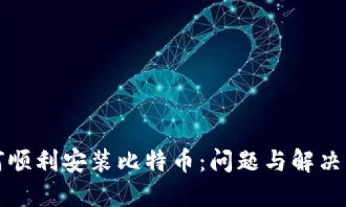 如何顺利安装比特币：问题与解决指南